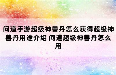 问道手游超级神兽丹怎么获得超级神兽丹用途介绍 问道超级神兽丹怎么用